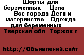 Шорты для беременных. › Цена ­ 250 - Все города Дети и материнство » Одежда для беременных   . Тверская обл.,Торжок г.